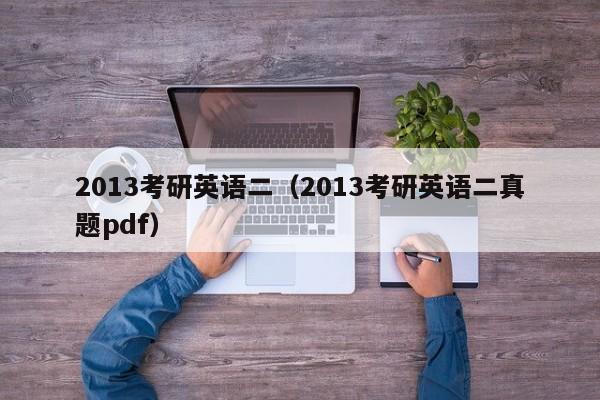 2013考研英语二(2013考研英语二真题pdf)